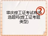 肇庆焊工证考试有多选题吗(焊工证考题类型)