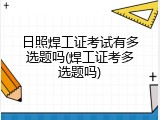 日照焊工证考试有多选题吗(焊工证考多选题吗)