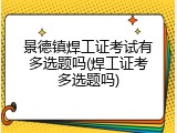 景德镇焊工证考试有多选题吗(焊工证考多选题吗)