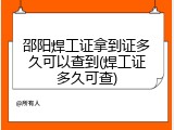 邵阳焊工证拿到证多久可以查到(焊工证多久可查)