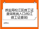 质监局松江区焊工证查询系统入口(松江焊工证查询)