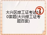 大兴区焊工证考试100套题(大兴焊工证考题百套)