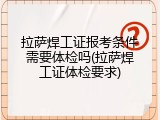 拉萨焊工证报考条件需要体检吗(拉萨焊工证体检要求)