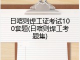 日喀则焊工证考试100套题(日喀则焊工考题集)