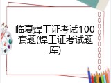 临夏焊工证考试100套题(焊工证考试题库)