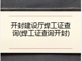 开封建设厅焊工证查询(焊工证查询开封)