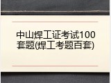 中山焊工证考试100套题(焊工考题百套)