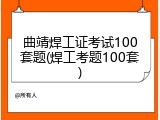 曲靖焊工证考试100套题(焊工考题100套)