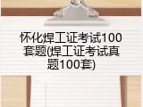 怀化焊工证考试100套题(焊工证考试真题100套)