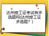 达州焊工证考试有多选题吗(达州焊工证多选题？)