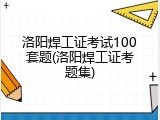洛阳焊工证考试100套题(洛阳焊工证考题集)