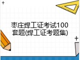 枣庄焊工证考试100套题(焊工证考题集)