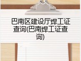 巴南区建设厅焊工证查询(巴南焊工证查询)