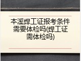 本溪焊工证报考条件需要体检吗(焊工证需体检吗)