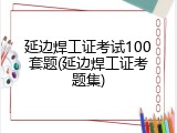 延边焊工证考试100套题(延边焊工证考题集)
