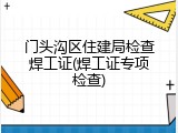 门头沟区住建局检查焊工证(焊工证专项检查)