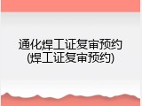 通化焊工证复审预约(焊工证复审预约)