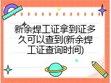 新余焊工证拿到证多久可以查到(新余焊工证查询时间)