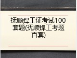 抚顺焊工证考试100套题(抚顺焊工考题百套)