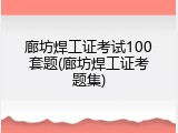 廊坊焊工证考试100套题(廊坊焊工证考题集)