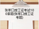 张家口焊工证考试100套题(张家口焊工证考题)