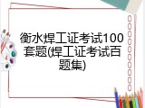 衡水焊工证考试100套题(焊工证考试百题集)