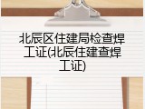 北辰区住建局检查焊工证(北辰住建查焊工证)