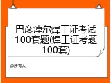 巴彦淖尔焊工证考试100套题(焊工证考题100套)