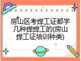 房山区考焊工证都学几种焊焊工的(房山焊工证培训种类)