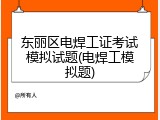 东丽区电焊工证考试模拟试题(电焊工模拟题)