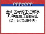 金山区考焊工证都学几种焊焊工的(金山焊工证培训种类)