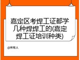 嘉定区考焊工证都学几种焊焊工的(嘉定焊工证培训种类)