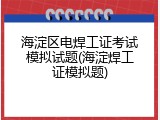海淀区电焊工证考试模拟试题(海淀焊工证模拟题)
