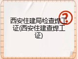 西安住建局检查焊工证(西安住建查焊工证)