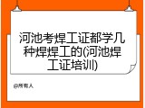 河池考焊工证都学几种焊焊工的(河池焊工证培训)