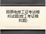 固原电焊工证考试模拟试题(焊工考证模拟题)