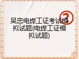 吴忠电焊工证考试模拟试题(电焊工证模拟试题)