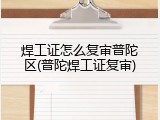 焊工证怎么复审普陀区(普陀焊工证复审)