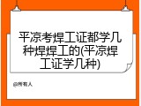 平凉考焊工证都学几种焊焊工的(平凉焊工证学几种)