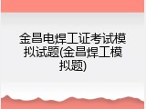 金昌电焊工证考试模拟试题(金昌焊工模拟题)