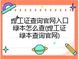 焊工证查询官网入口绿本怎么查(焊工证绿本查询官网)