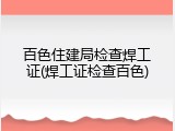 百色住建局检查焊工证(焊工证检查百色)