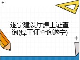 遂宁建设厅焊工证查询(焊工证查询遂宁)