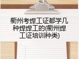 衢州考焊工证都学几种焊焊工的(衢州焊工证培训种类)