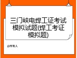 三门峡电焊工证考试模拟试题(焊工考证模拟题)
