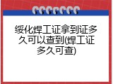 绥化焊工证拿到证多久可以查到(焊工证多久可查)