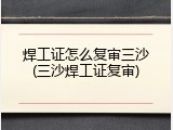 焊工证怎么复审三沙(三沙焊工证复审)