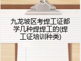 九龙坡区考焊工证都学几种焊焊工的(焊工证培训种类)
