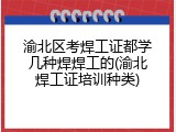 渝北区考焊工证都学几种焊焊工的(渝北焊工证培训种类)
