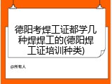 德阳考焊工证都学几种焊焊工的(德阳焊工证培训种类)